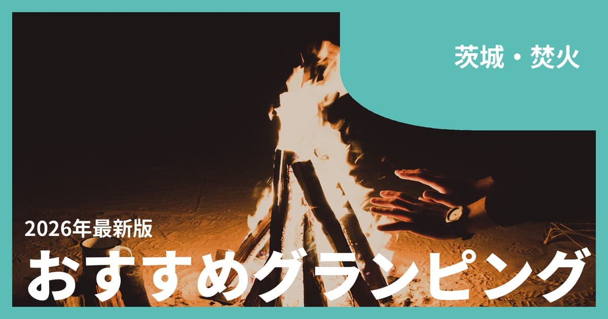 【茨城】焚火が楽しめるグランピングおすすめ10選|海と山と炎で過ごす夜