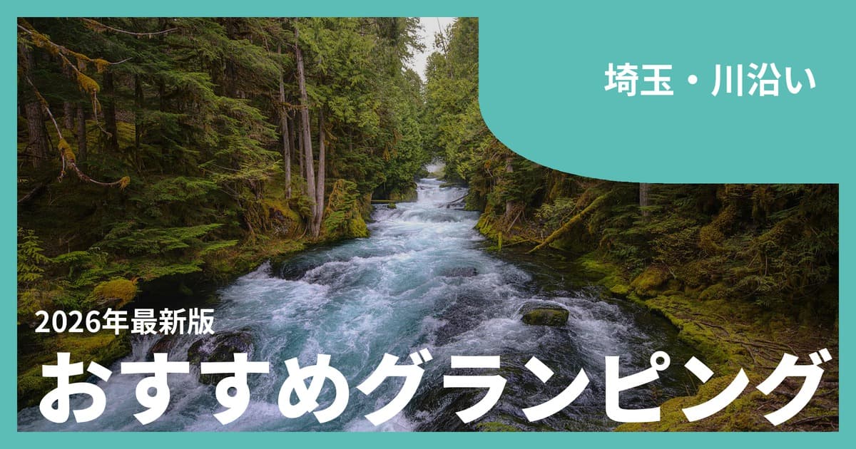 【埼玉】川遊び・川沿いグランピングおすすめ10選|秩父・長瀞の清流で涼む休日